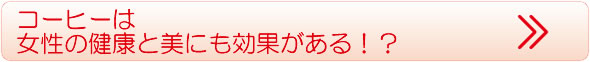コーヒーは女性の健康と美にも効果がある！？