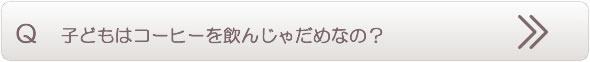 子どもはコーヒーを飲んじゃだめなの？