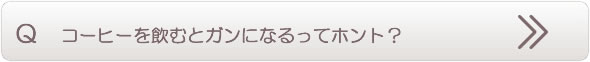 コーヒーを飲むとガンになるってホント？