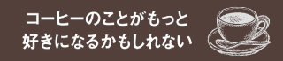 コーヒーのことがもっと好きになるかもしれない